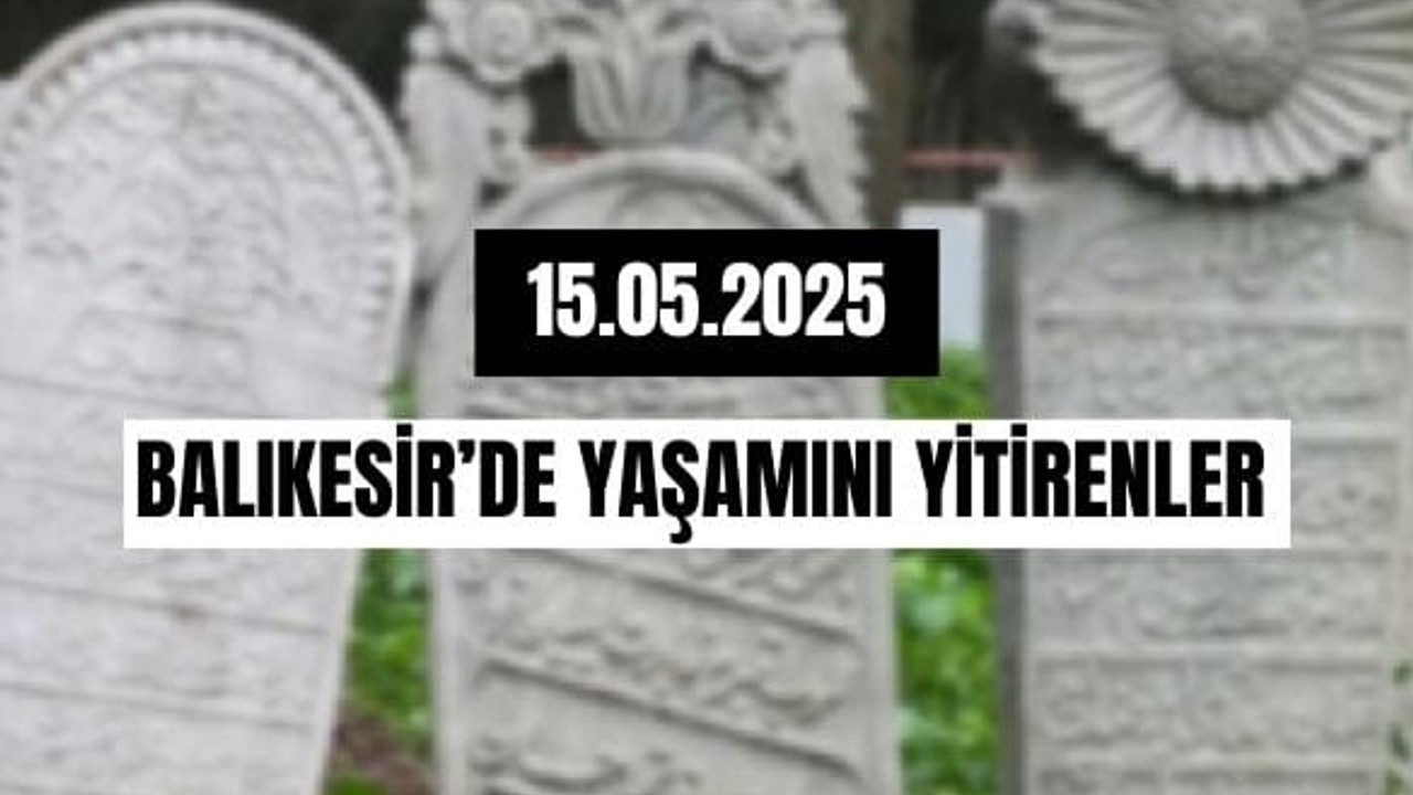 15 Mayıs Balıkesir’de Yaşamını Yitirenler