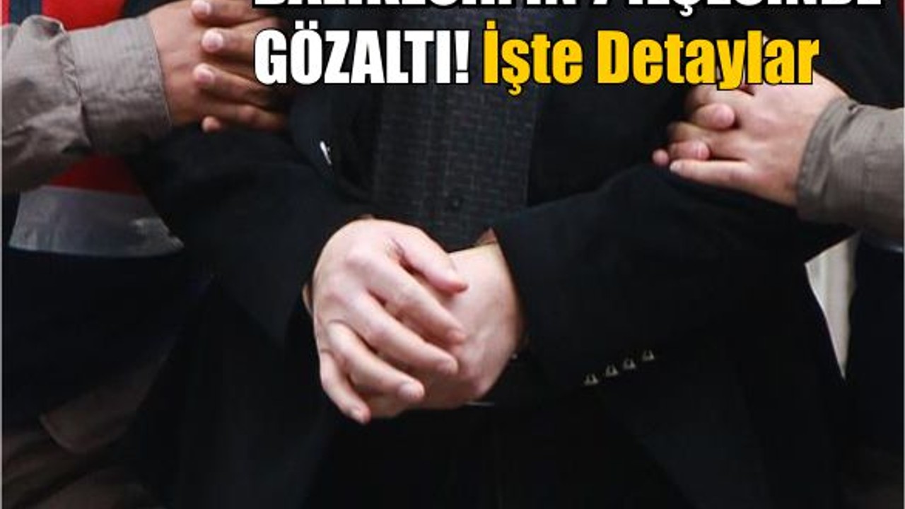 7 İlçede 22 Şüpheli Gözaltında! İşte Nedeni