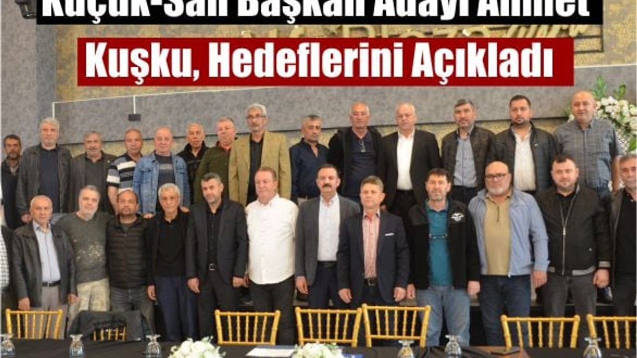 Küçük-San Başkan Adayı Ahmet Kuşku, Hedeflerini Açıkladı