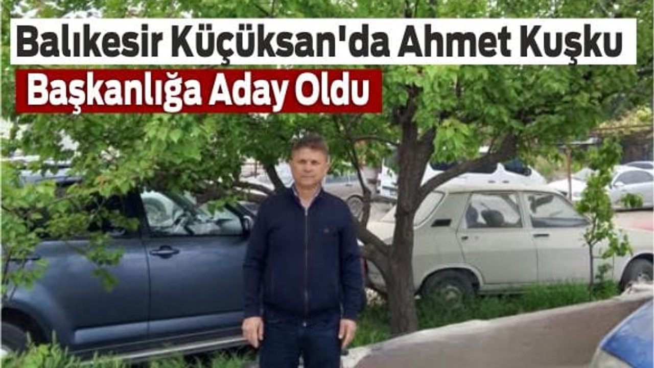 Balıkesir Küçüksan'da Ahmet Kuşku Başkanlığa Aday Oldu