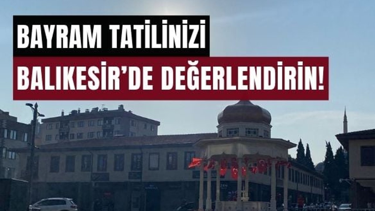 Balıkesir Merkez'de Kalanlar İçin Bayram Tatili Nasıl Değerlendirilir?