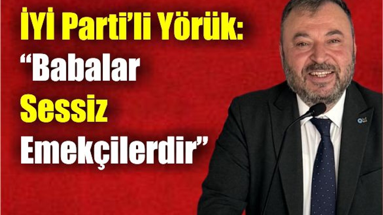İYİ Parti’li Yörük: “Babalar Sessiz Emekçilerdir”