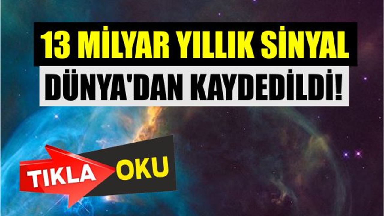 13 Milyar Yıllık Sinyal Dünya’dan Yakalandı