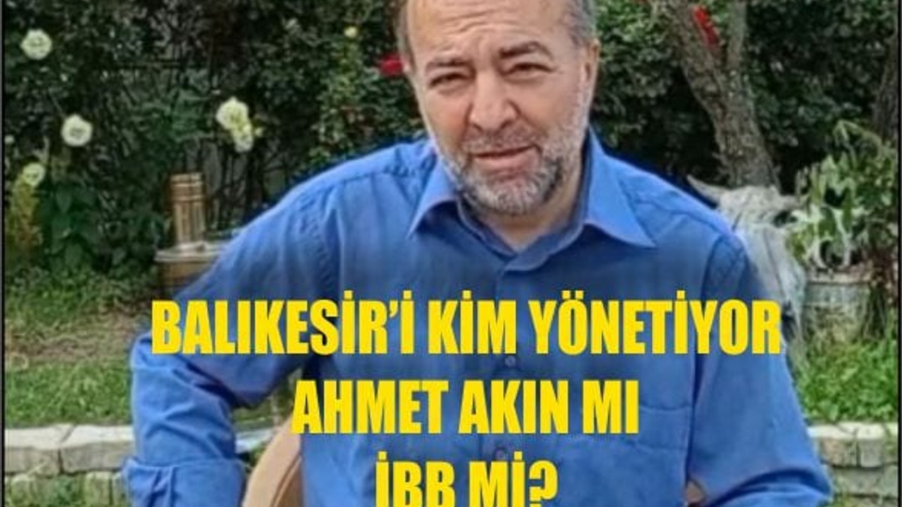 Balıkesir’i Kim Yönetiyor: Ahmet Akın mı, İBB mi ?