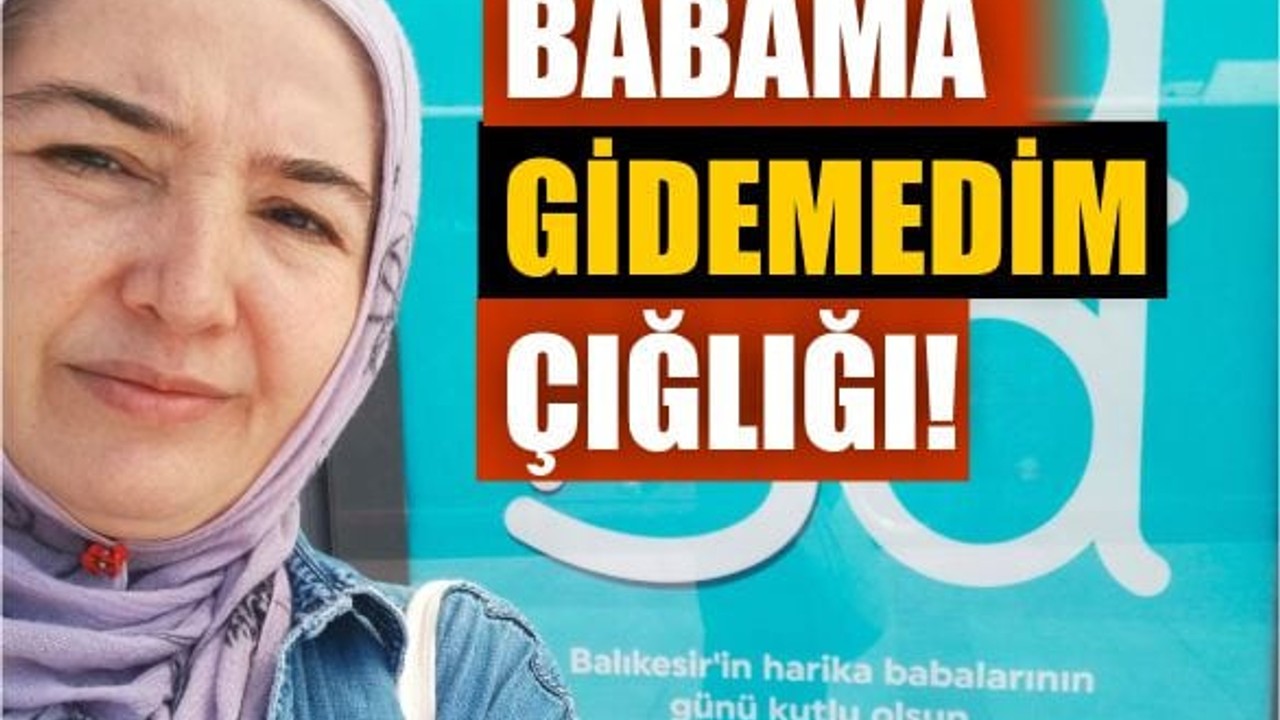 Balıkesir'de Babama Gidemedim Çığlığı
