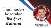 İNANMADAN KAZANILAN TEK ŞEY: BAHANE