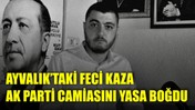 Ayvalık’taki Feci Kaza AK Parti camiasını da Yasa Boğdu