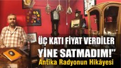 Üç Katı Fiyat Verdiler, Yine Satmadım!” Antika Radyonun Hikâyesi