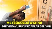 Meteoroloji Uyardı: Ege’de Kavurucu Sıcaklıklar Geliyor!