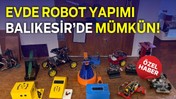 Balıkesirli Gençlerden Girişimcilik Örneği: "Evde Robot Yapımı Mümkün!"