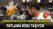 Şişen Bataryaya Çay Kaşığıyla Müdahale Patlama Riski Taşıyor