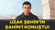 Uzak Şehir’in Şahin’i Konuştu! Söyledikleri Gündemi Sarstı