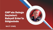 CHP’nin Delege Seçimleri: Bahçeli Evler’in Gölgesinde