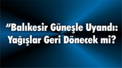 “Balıkesir Güneşle Uyandı: Yağışlar Geri Dönecek mi?