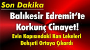 Balıkesir Edremit’te Korkunç Cinayet! Evin Kapısındaki Kan Lekeleri Dehşeti Ortaya Çıkardı