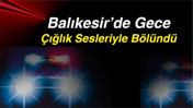 Balıkesir’de Gece Çığlık Sesleriyle Bölündü