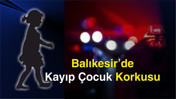 Balıkesir’de Kayıp Çocuk Korkusu