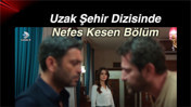 Uzak Şehir Dizisinde Nefes Kesen Bölüm