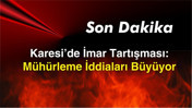 SON DAKİKA- Karesi’de İmar Tartışması: Mühürleme İddiaları Büyüyor