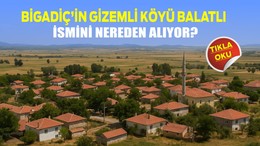 Bigadiç’in Gizemli Köyü Balatlı İsmini Nereden Alıyor?