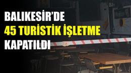 Balıkesir’de 45 Turistik İşletme Kapatıldı: 1,5 Milyon Lira Ceza Kesildi