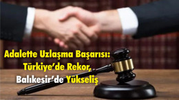 Adalette Uzlaşma Başarısı: Türkiye’de Rekor, Balıkesir’de Yükseliş