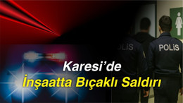 Karesi’de İnşaatta Bıçaklı Saldırı