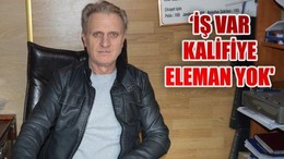 ‘İŞ VAR KALİFİYE ELEMAN YOK’