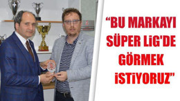 "Bu markayı Süper Lig'de görmek istiyoruz"
