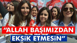 "Allah Başımızdan Eksik Etmesin"