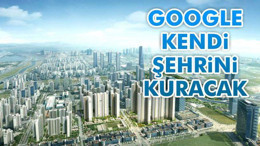 Google kendi şehrini kuracak