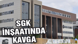 SGK İNŞAATINDA KAVGA