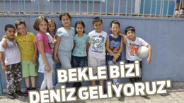 ‘BEKLE BİZİ DENİZ GELİYORUZ’