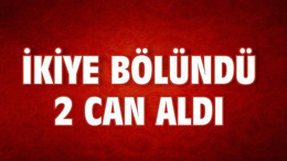 İKİYE BÖLÜNDÜ 2 CAN ALDI