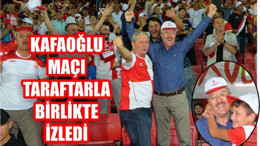 KAFAOĞLU TARAFTARLARLA BİRLİKTE MAÇ İZLEDİ