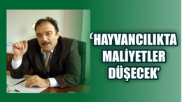 “HAYVANCILIKTA MALİYETLER DÜŞECEK”