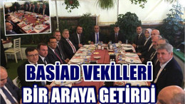 BASİAD VEKİLLERİ BİR ARAYA GETİRDİ