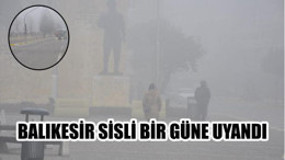 BALIKESİR GÜNE SİS İLE UYANDI