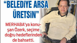 ALİ ÖZERK “BELEDİYE ARSA ÜRETSİN”