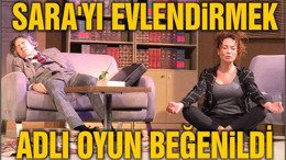 SARA’YI EVLENDİRMEK ADLI OYUN BEĞENİLDİ