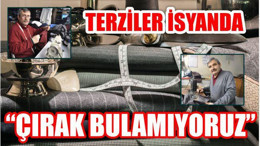 TERZİLER İSYANDA “ÇIRAK BULAMIYORUZ”