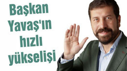BAŞKAN YAVAŞ’IN HIZLI YÜKSELİŞİ..