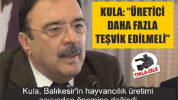 FARUK KULA: “ÜRETİCİ DAHA FAZLA TEŞVİK EDİLMELİ”