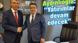 AYDINLIOĞLU “YATIRIMLAR DEVAM EDECEK”