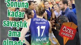 Sonuna kadar savaştık ama olmadı