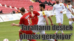 “TARAFTARIN DESTEK OLMASI GEREKiYOR”