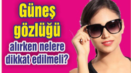 Güneş gözlüğü alırken nelere dikkat edilmeli?