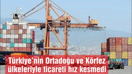 Türkiye’nin Ortadoğu ve Körfez ülkeleriyle ticareti hız kesmedi