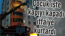 ÇOCUK İŞTE KAPIYI KAPADI İTFAİYE KURTARDI