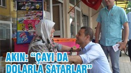 AKIN “ÇAYIDA DOLARLA SATARLAR”